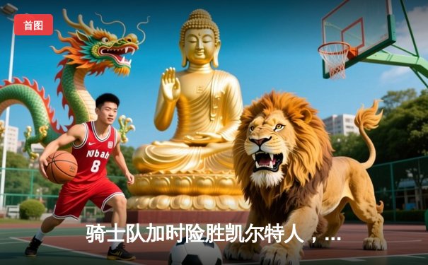 骑士队加时险胜凯尔特人，米切尔狂砍41分夺赛点