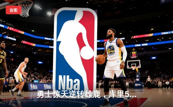 勇士惊天逆转雄鹿，库里50分神迹锁定胜局