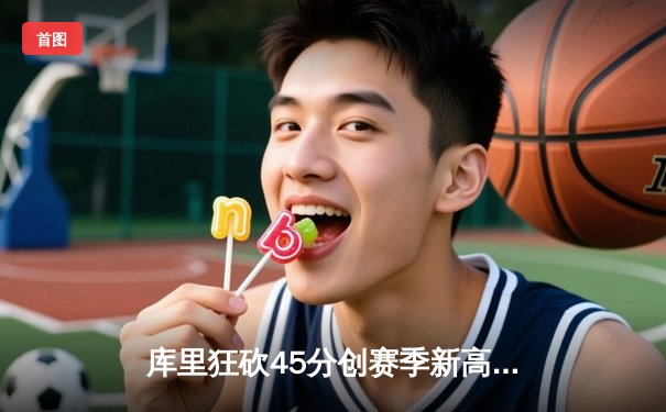 库里狂砍45分创赛季新高 勇士加时险胜凯尔特人延续主场不败金身