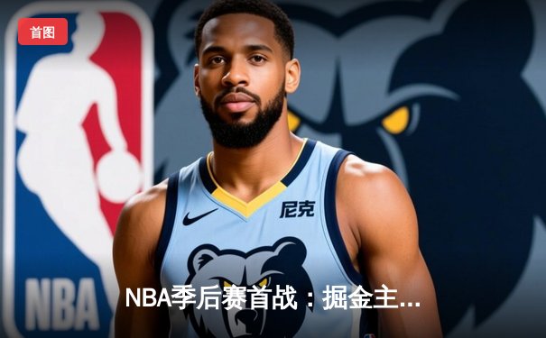 NBA季后赛首战：掘金主场逆转湖人，约基奇三双奠定胜局