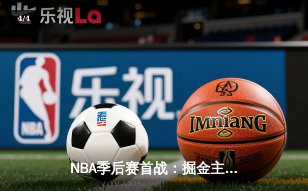 NBA季后赛首战：掘金主场逆转湖人，约基奇三双奠定胜局 - 4