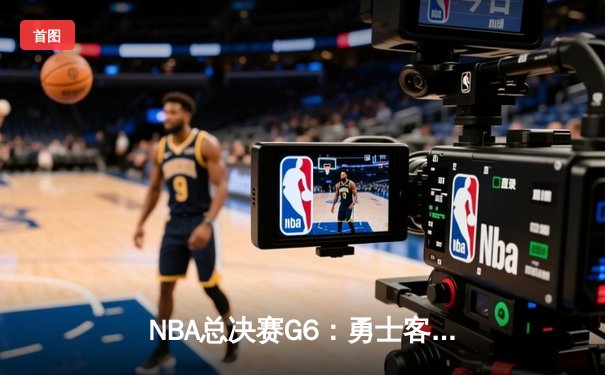 NBA总决赛G6：勇士客场逆转绿军 库里34分斩获FMVP