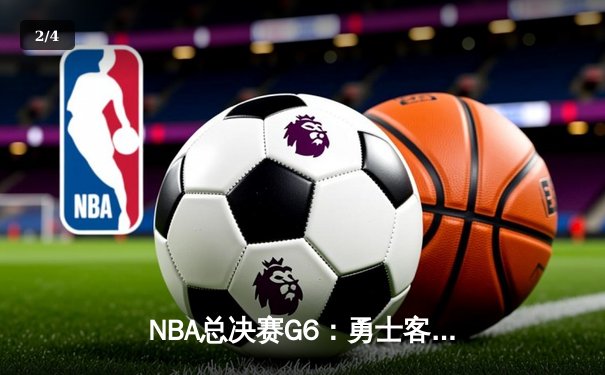 NBA总决赛G6：勇士客场逆转绿军 库里34分斩获FMVP - 2