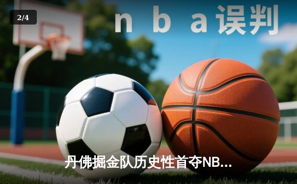 丹佛掘金队历史性首夺NBA总冠军，约基奇总决赛MVP闪耀全场 - 2