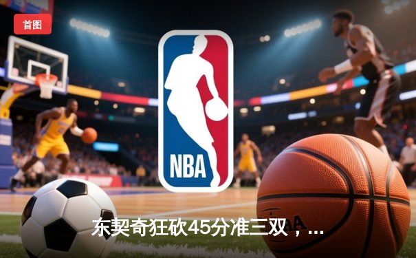 东契奇狂砍45分准三双，独行侠主场力克勇士迎开门红