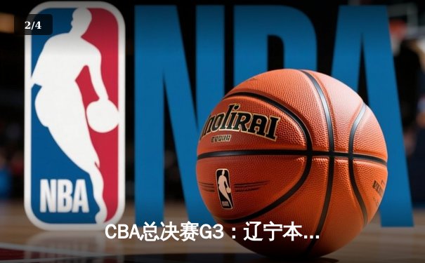 CBA总决赛G3：辽宁本钢主场加时险胜新疆 赵继伟28+13统治攻防 - 2