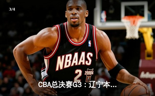 CBA总决赛G3：辽宁本钢主场加时险胜新疆 赵继伟28+13统治攻防 - 3