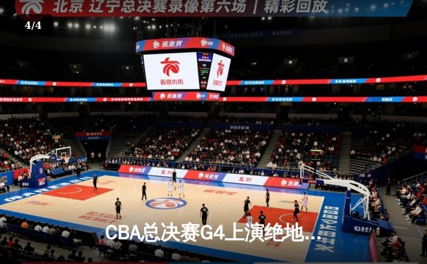 CBA总决赛G4上演绝地逆转！辽宁本钢险胜新疆伊力特抢回赛点，赵继伟28分主宰生死时刻 - 4